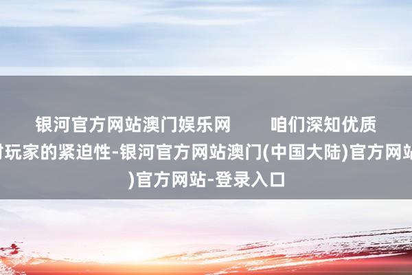 银河官方网站澳门娱乐网        咱们深知优质网罗体验对玩家的紧迫性-银河官方网站澳门(中国大陆)官方网站-登录入口