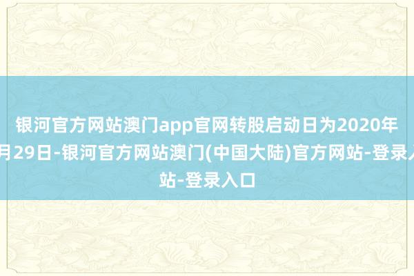 银河官方网站澳门app官网转股启动日为2020年10月29日-银河官方网站澳门(中国大陆)官方网站-登录入口