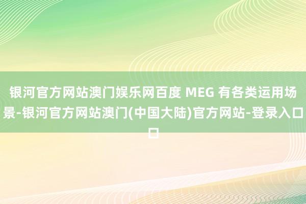 银河官方网站澳门娱乐网百度 MEG 有各类运用场景-银河官方网站澳门(中国大陆)官方网站-登录入口