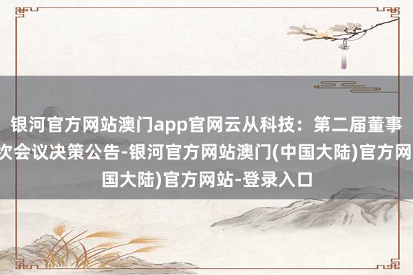 银河官方网站澳门app官网云从科技：第二届董事会第二十五次会议决策公告-银河官方网站澳门(中国大陆)官方网站-登录入口